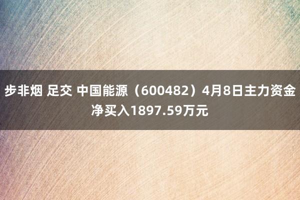 步非烟 足交 中国能源（600482）4月8日主力资金净买入1897.59万元